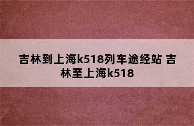 吉林到上海k518列车途经站 吉林至上海k518